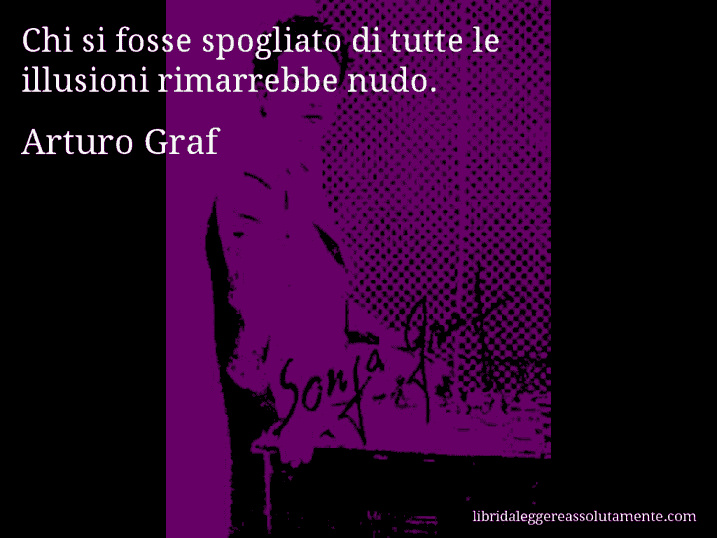 Aforisma di Arturo Graf : Chi si fosse spogliato di tutte le illusioni rimarrebbe nudo.