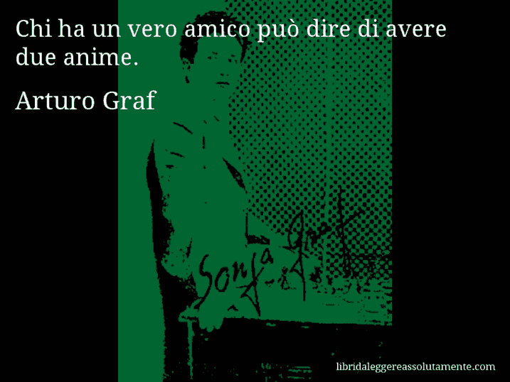 Aforisma di Arturo Graf : Chi ha un vero amico può dire di avere due anime.