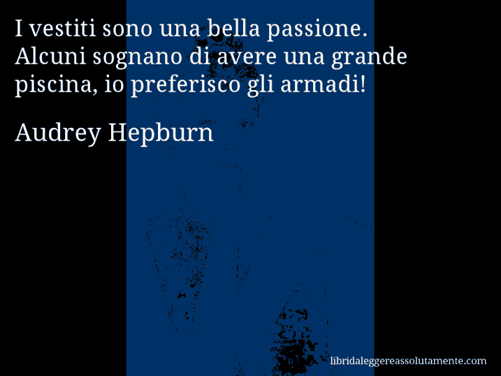 Aforisma di Audrey Hepburn : I vestiti sono una bella passione. Alcuni sognano di avere una grande piscina, io preferisco gli armadi!