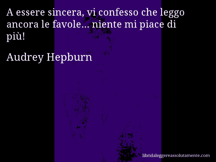 Aforisma di Audrey Hepburn : A essere sincera, vi confesso che leggo ancora le favole... niente mi piace di più!