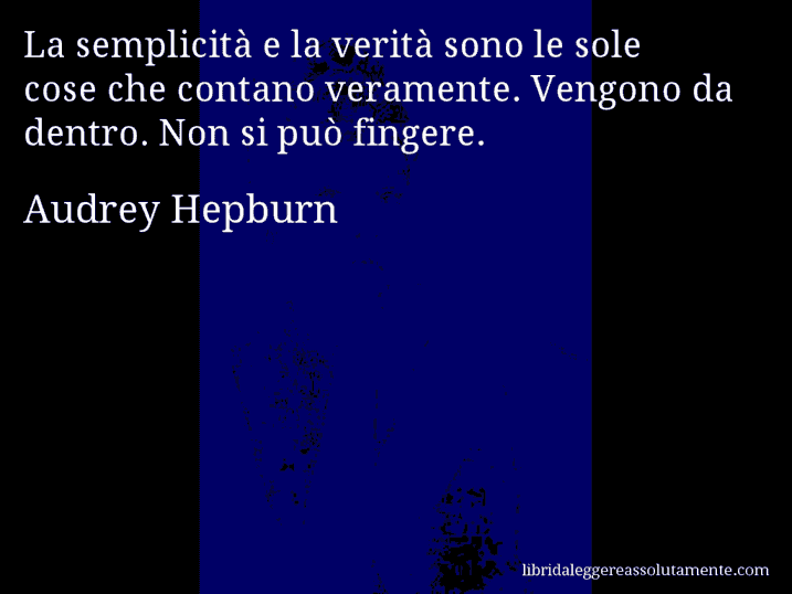 Aforisma di Audrey Hepburn : La semplicità e la verità sono le sole cose che contano veramente. Vengono da dentro. Non si può fingere.