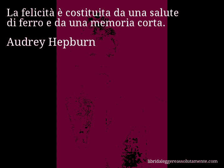 Aforisma di Audrey Hepburn : La felicità è costituita da una salute di ferro e da una memoria corta.