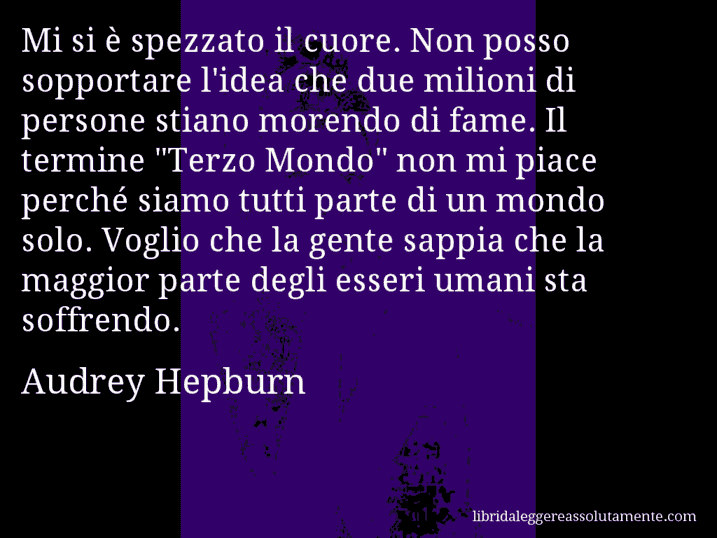 Aforisma di Audrey Hepburn : Mi si è spezzato il cuore. Non posso sopportare l'idea che due milioni di persone stiano morendo di fame. Il termine 