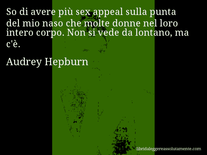 Aforisma di Audrey Hepburn : So di avere più sex appeal sulla punta del mio naso che molte donne nel loro intero corpo. Non si vede da lontano, ma c'è.