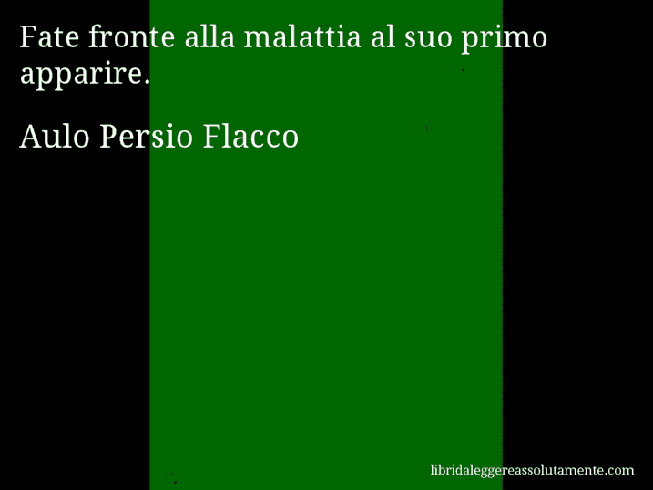Aforisma di Aulo Persio Flacco : Fate fronte alla malattia al suo primo apparire.