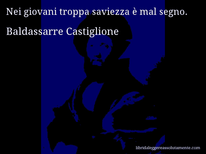 Aforisma di Baldassarre Castiglione : Nei giovani troppa saviezza è mal segno.