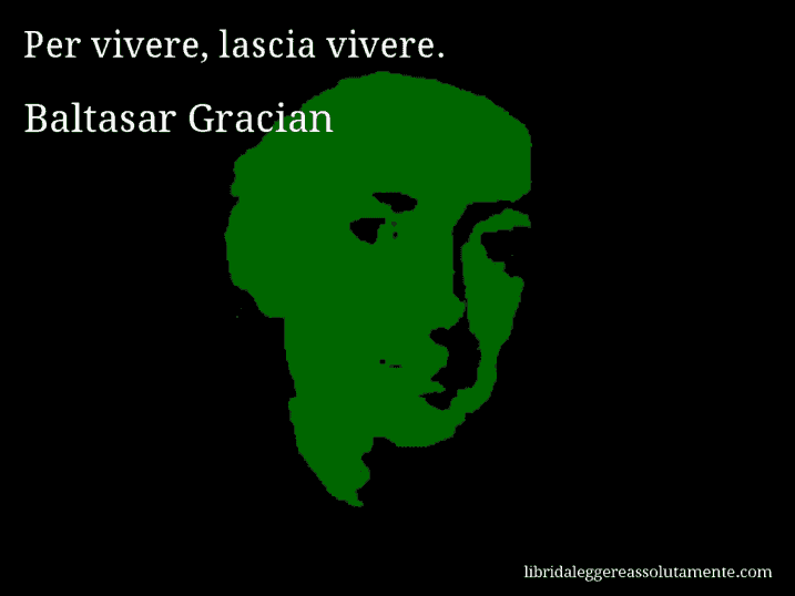 Aforisma di Baltasar Gracian : Per vivere, lascia vivere.