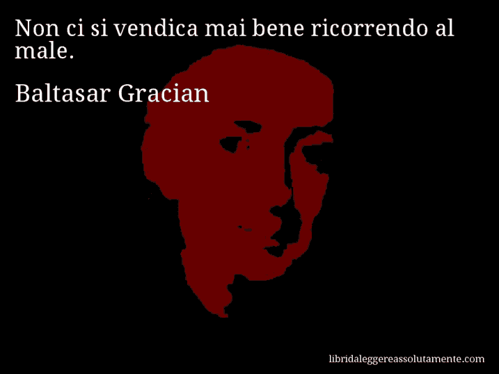 Aforisma di Baltasar Gracian : Non ci si vendica mai bene ricorrendo al male.