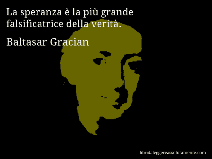 Aforisma di Baltasar Gracian : La speranza è la più grande falsificatrice della verità.