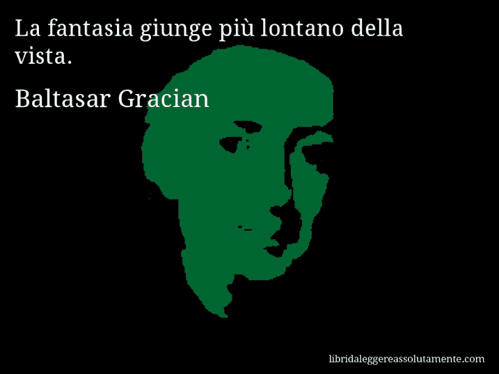 Aforisma di Baltasar Gracian : La fantasia giunge più lontano della vista.