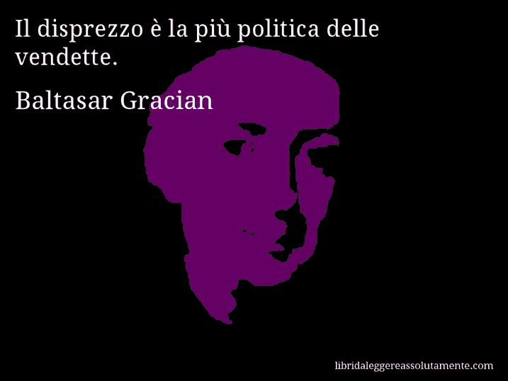 Aforisma di Baltasar Gracian : Il disprezzo è la più politica delle vendette.