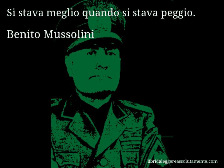 Aforisma di Benito Mussolini : Si stava meglio quando si stava peggio.