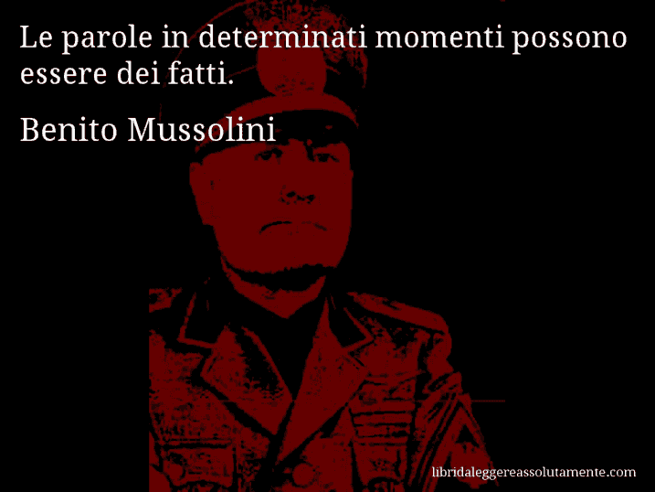 Aforisma di Benito Mussolini : Le parole in determinati momenti possono essere dei fatti.