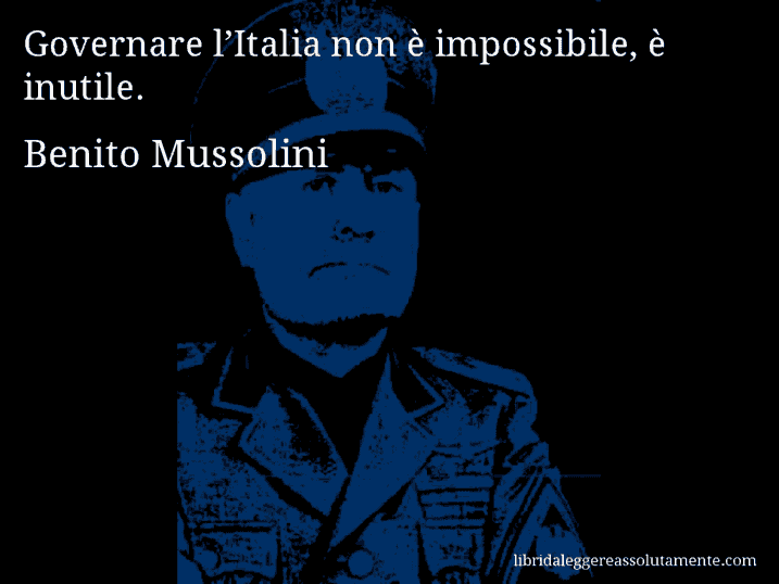 Aforisma di Benito Mussolini : Governare l’Italia non è impossibile, è inutile.