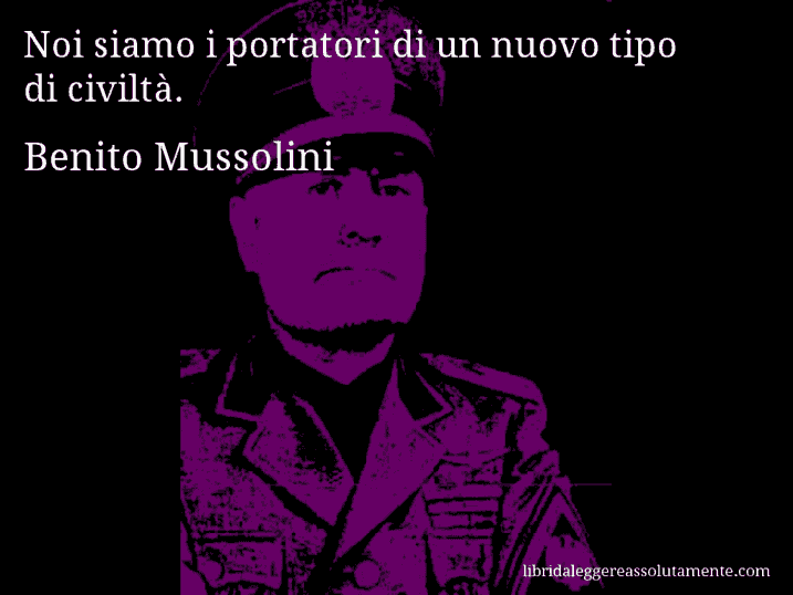 Aforisma di Benito Mussolini : Noi siamo i portatori di un nuovo tipo di civiltà.