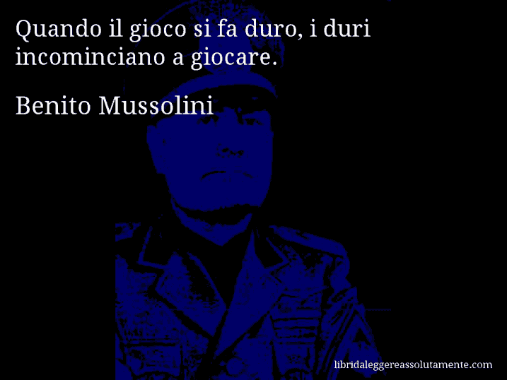 Aforisma di Benito Mussolini : Quando il gioco si fa duro, i duri incominciano a giocare.