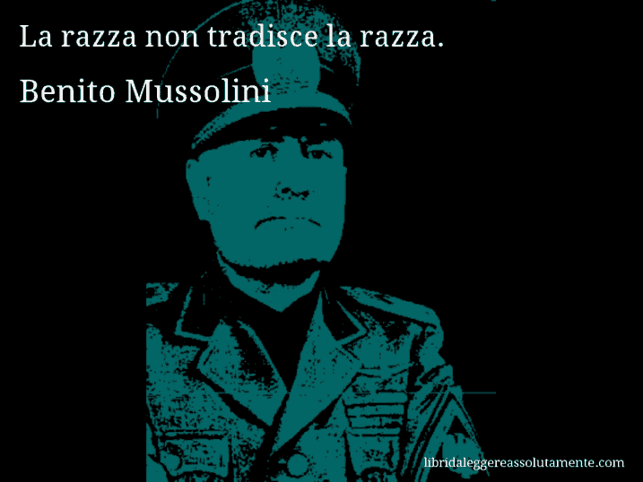 Aforisma di Benito Mussolini : La razza non tradisce la razza.
