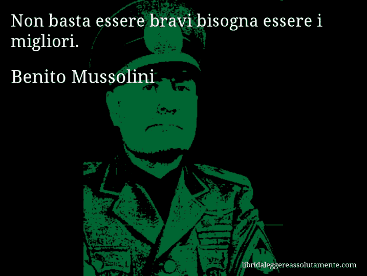 Aforisma di Benito Mussolini : Non basta essere bravi bisogna essere i migliori.