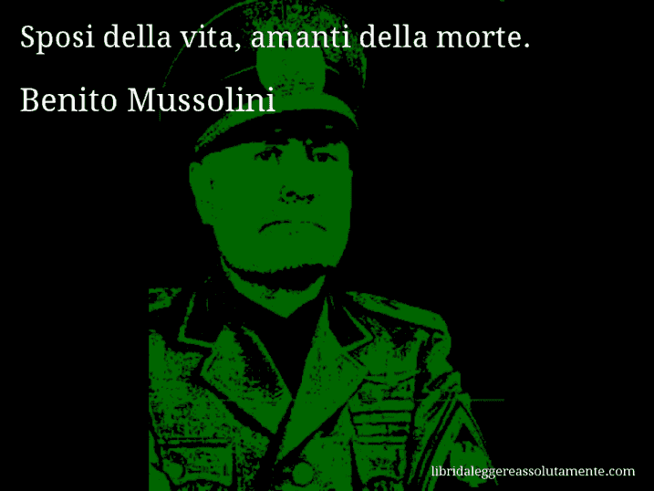 Aforisma di Benito Mussolini : Sposi della vita, amanti della morte.