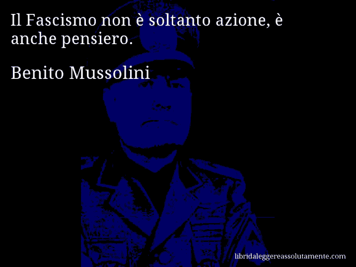 Aforisma di Benito Mussolini : Il Fascismo non è soltanto azione, è anche pensiero.
