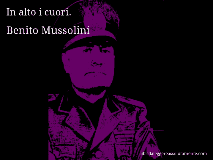 Aforisma di Benito Mussolini : In alto i cuori.