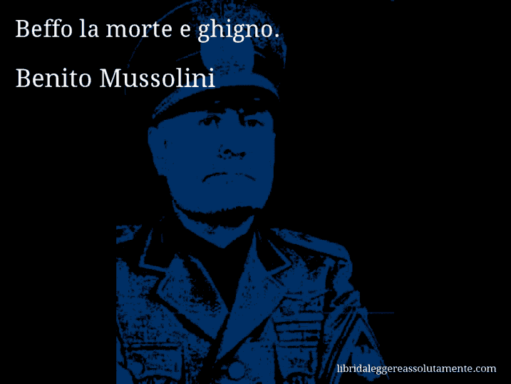 Aforisma di Benito Mussolini : Beffo la morte e ghigno.