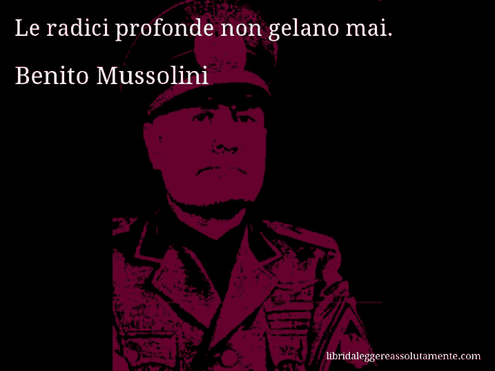 Aforisma di Benito Mussolini : Le radici profonde non gelano mai.