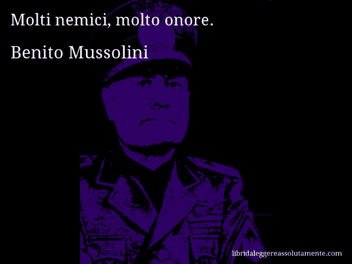 Aforisma di Benito Mussolini : Molti nemici, molto onore.