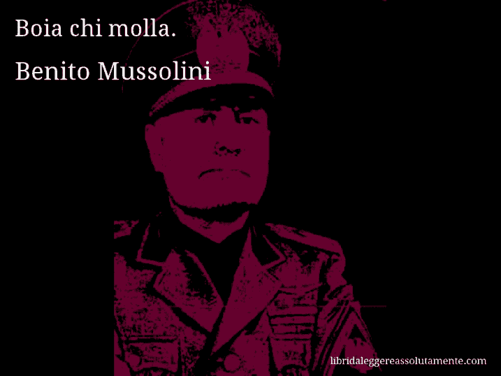 Aforisma di Benito Mussolini : Boia chi molla.