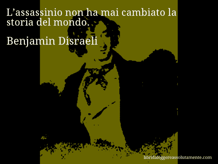Aforisma di Benjamin Disraeli : L’assassinio non ha mai cambiato la storia del mondo.