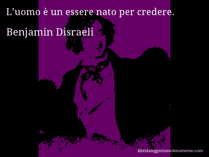 Aforisma di Benjamin Disraeli : L’uomo è un essere nato per credere.