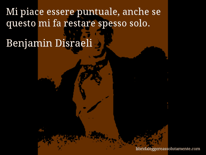Aforisma di Benjamin Disraeli : Mi piace essere puntuale, anche se questo mi fa restare spesso solo.