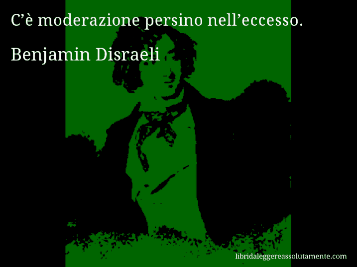 Aforisma di Benjamin Disraeli : C’è moderazione persino nell’eccesso.
