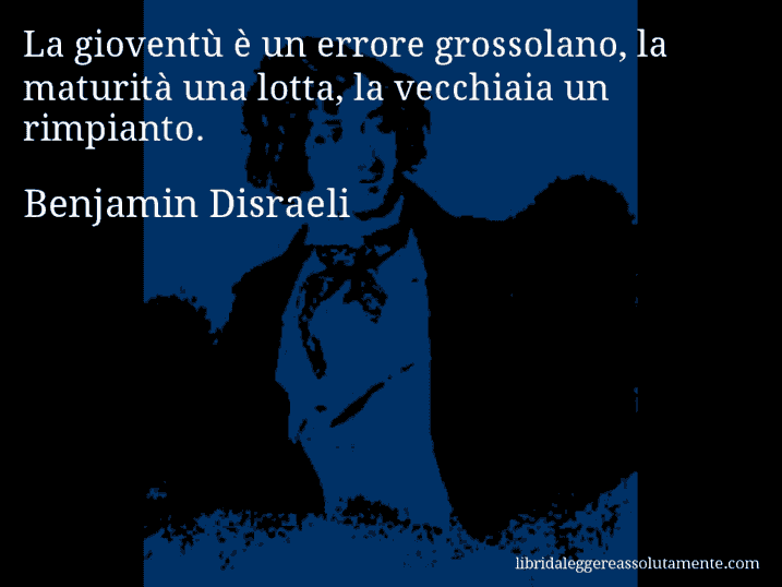 Aforisma di Benjamin Disraeli : La gioventù è un errore grossolano, la maturità una lotta, la vecchiaia un rimpianto.