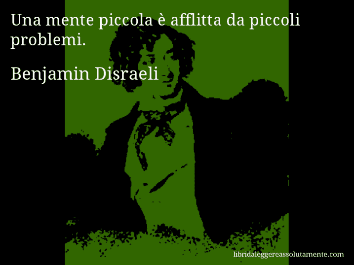 Aforisma di Benjamin Disraeli : Una mente piccola è afflitta da piccoli problemi.
