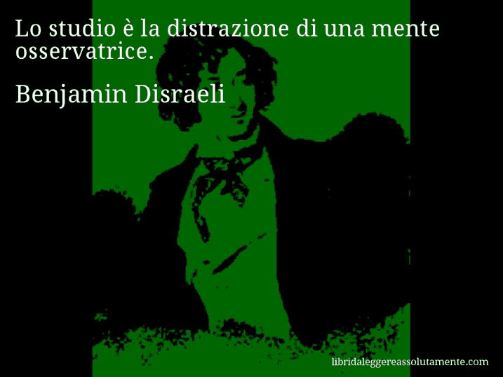 Aforisma di Benjamin Disraeli : Lo studio è la distrazione di una mente osservatrice.
