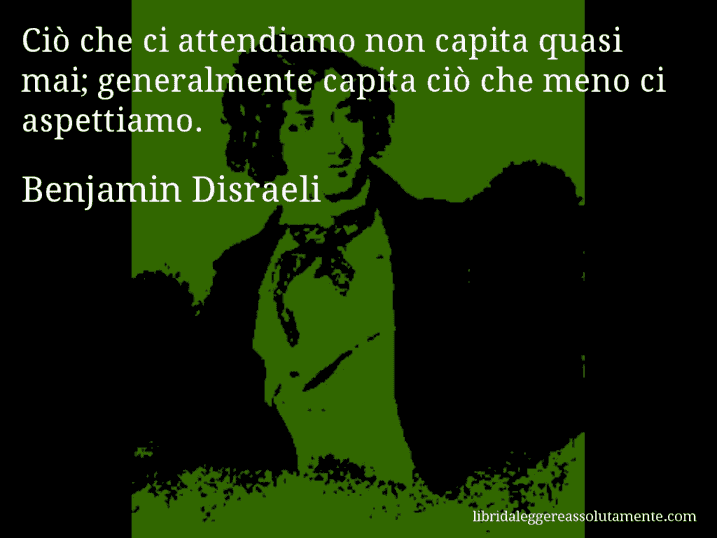 Aforisma di Benjamin Disraeli : Ciò che ci attendiamo non capita quasi mai; generalmente capita ciò che meno ci aspettiamo.