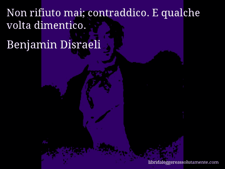 Aforisma di Benjamin Disraeli : Non rifiuto mai; contraddico. E qualche volta dimentico.