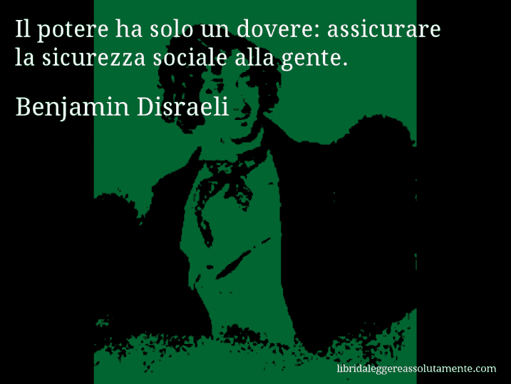 Aforisma di Benjamin Disraeli : Il potere ha solo un dovere: assicurare la sicurezza sociale alla gente.