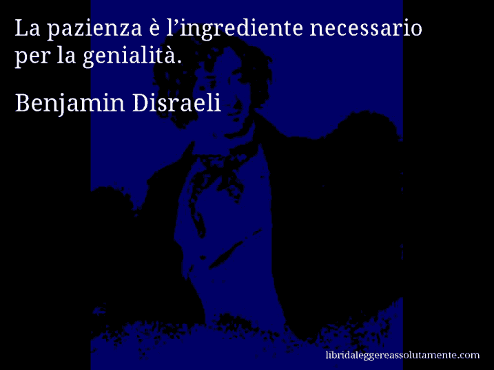 Aforisma di Benjamin Disraeli : La pazienza è l’ingrediente necessario per la genialità.