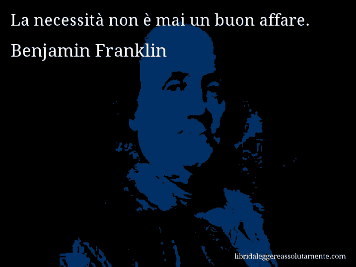Aforisma di Benjamin Franklin : La necessità non è mai un buon affare.