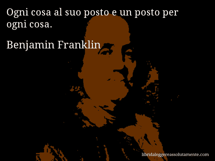 Aforisma di Benjamin Franklin : Ogni cosa al suo posto e un posto per ogni cosa.