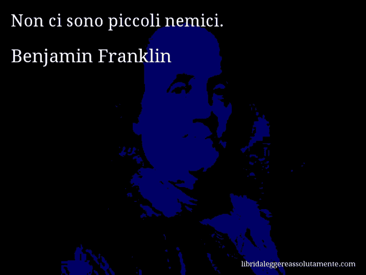 Aforisma di Benjamin Franklin : Non ci sono piccoli nemici.