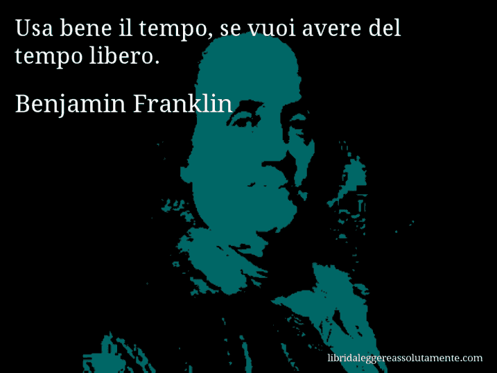 Aforisma di Benjamin Franklin : Usa bene il tempo, se vuoi avere del tempo libero.