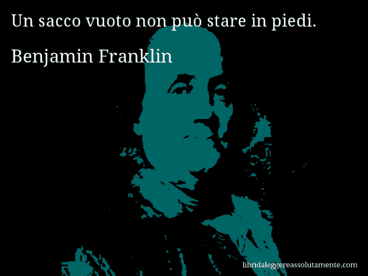 Aforisma di Benjamin Franklin : Un sacco vuoto non può stare in piedi.