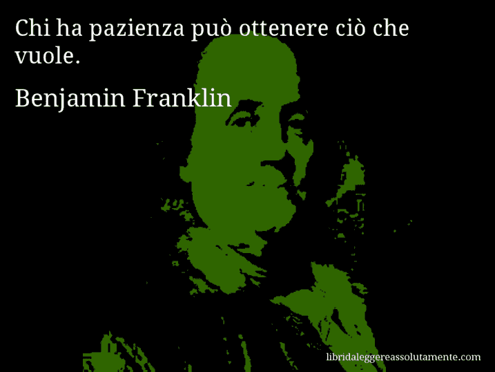 Aforisma di Benjamin Franklin : Chi ha pazienza può ottenere ciò che vuole.