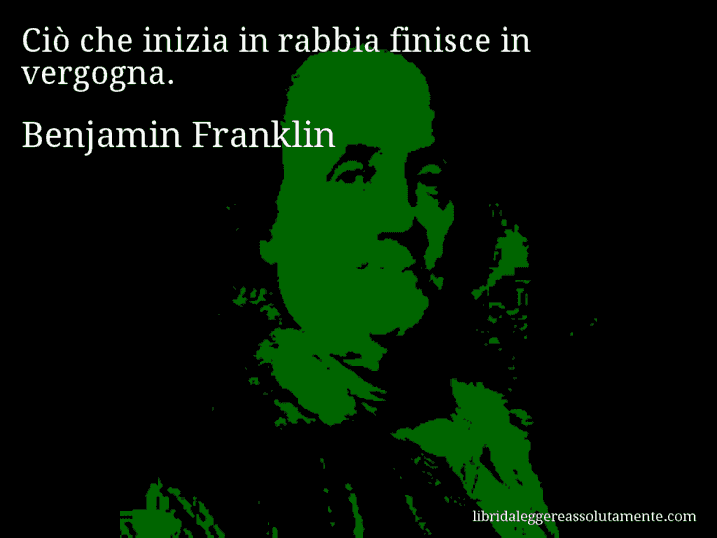 Aforisma di Benjamin Franklin : Ciò che inizia in rabbia finisce in vergogna.