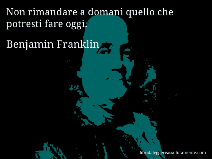 Aforisma di Benjamin Franklin : Non rimandare a domani quello che potresti fare oggi.