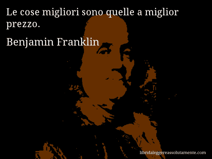 Aforisma di Benjamin Franklin : Le cose migliori sono quelle a miglior prezzo.