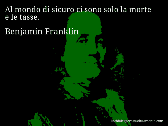 Aforisma di Benjamin Franklin : Al mondo di sicuro ci sono solo la morte e le tasse.